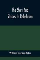 The Stars And Stripes In Rebeldom: A Series Of Papers Written By Federal Prisoners (Privates) In Richmond, Tuscaloosa, New Orleans, And Salisbury, N.C.; With An Appendix 9354509509 Book Cover