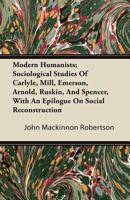 Modern Humanists: Sociological Studies of Carlyle, Mill, Emerson, Arnold, Ruskin and Spencer 1432523015 Book Cover