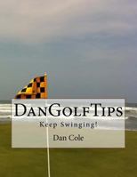 DanGolfTips: Keep Swinging! 1477640401 Book Cover