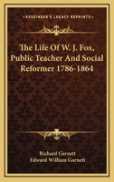 The Life of W. J. Fox: Public Teacher & Social Reformer, 1786-1864 1163107514 Book Cover