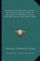 Addresses At The Inauguration Of Merrill Edwards Gates, As President Of Rutgers College, New Brunswick, New Jersey 1165252910 Book Cover