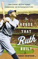 The House That Ruth Built: A New Stadium, the First Yankees Championship, and the Redemption of 1923 031608607X Book Cover