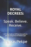 Royal Decrees: Speak. Believe. Receive.: A 77-Day Guide to Shifting Atmospheres and Securing Divine Breakthroughs B0GZJL5W1K Book Cover