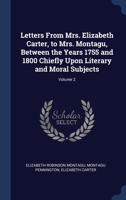 Letters From Mrs. Elizabeth Carter, to Mrs. Montagu, Between the Years 1755 and 1800 Chiefly Upon Literary and Moral Subjects; Volume 2 1340384183 Book Cover