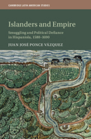 Islanders and Empire: Smuggling and Political Defiance in Hispaniola, 1580-1690 1108477658 Book Cover