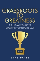 Grassroots to Greatness: The ultimate guide to growing your sports club 1781338590 Book Cover
