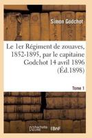 Le 1er Ra(c)Giment de Zouaves, 1852-1895, Par Le Capitaine Godchot 14 Avril 1896 Tome 1 2011935725 Book Cover