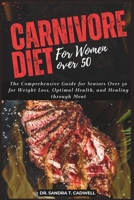 Carnivore Diet for Women Over 50: The Comprehensive Guide for Seniors Over 50 for Weight Loss, Optimal Health, and Healing through Meat B0CV8CDQ5Y Book Cover