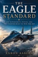 The Eagle Standard: Air Superiority, Power, and the Fighter Built to Win the Sky B0H757D5KC Book Cover
