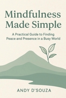Mindfulness Made Simple A Practical Guide to Finding Peace and Presence in a Busy World B0FSHQ9QYK Book Cover