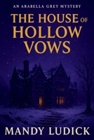 The House of Hollow Vows: An Arabella Grey Mystery (Arabella Grey Mysteries) B0FQ2PTY82 Book Cover