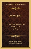 Jean Gigoux: Sa Vie, Ses Oeuvres, Ses Collections (1895) 1104872323 Book Cover