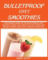 Bulletproof Diet Smoothie: A Beginner's Guide to the Bulletproof Diet: Recipes to Help You Lose Up to 1lbs Every Day, Regain Energy and Live a Healthy Lifestyle. 1950772381 Book Cover