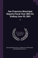 San Francisco Municipal Reports Fiscal Year 1862-63, Ending June 30, 1863: 13 1378259815 Book Cover