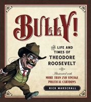 Bully!: The Life and Times of Theodore Roosevelt: Illustrated with More Than 250 Vintage Political Cartoons 1621572706 Book Cover