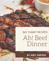 Ah! 365 Yummy Beef Dinner Recipes: Welcome to Yummy Beef Dinner Cookbook B08PJKJDXC Book Cover