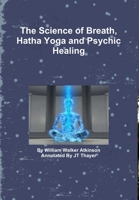 The Science of Breath, Hatha Yoga and Psychic Healing 0557328608 Book Cover