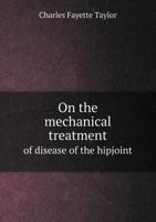 On the Mechanical Treatment of Disease of the Hip-Joint 1356920403 Book Cover