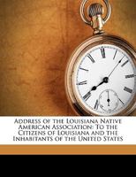 Address of the Louisiana Native American Association: To the Citizens of Louisiana and the Inhabitants of the United States 1437473903 Book Cover