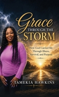 Grace Through The Storm: How God Carried Me Through Illness, Survival, and Purpose B0H8LX53SG Book Cover