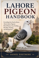 LAHORE PIGEON HANDBOOK: Everything You Need to Know About Lahore Pigeons: Breed History, Care, Feeding, Breeding, Training, and Management B0HGB363HM Book Cover