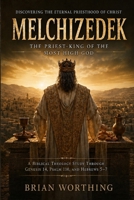 Melchizedek: Discovering the Eternal Priesthood of Christ: The Priest-King of the Most High God B0HHHLN94G Book Cover