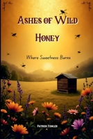 Ashes of Wild Honey: Where Sweetness Burns 2872676856 Book Cover