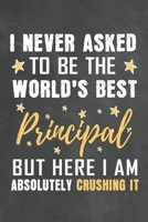 I Never Asked To Be The World's Best Principal But Here I Am Absolutely Crushing It: Journal Notebook 108 Pages 6 x 9 Lined Writing Paper School Appreciation Day Gift from Student 1676782931 Book Cover
