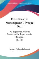 Entretiens De Monseigneur L'évêque De... Au Sujet Des Affaires Présentes Par Rapport À La Religion, Par Jacques Philippe Lallemant 1166050726 Book Cover