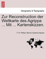 Zur Reconstruction der Weltkarte des Agrippa ... Mit ... Kartenskizzen. 1241695733 Book Cover