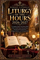 Roman Catholic Liturgy of the Hours 2026/2027: A Complete Guide to the Divine Office, Daily Catholic Prayer, Breviary Basics, Morning and Evening Prayer, Liturgical Seasons, and Growing in Faith. B0HHWZNDRD Book Cover