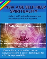 New Age Self-help Spirituality: Latest self-guided empowering techniques to hack yourself.: -100+ holistic, alternative concise everyday lessons & secret techniques for a 3-10x improved Life. 1703833929 Book Cover