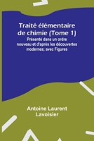 Traité élémentaire de chimie (Tome 1); Présenté dans un ordre nouveau et d'après les découvertes modernes; avec Figures 9357966668 Book Cover