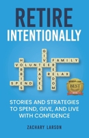 Retire Intentionally: Stories and Strategies To Spend, Give, and Live With Confidence 1961600153 Book Cover