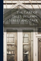 The Care of Trees, in Lawn, Street and Park [microform]: With a List of Trees and Shrubs for Decorative Use 1014330777 Book Cover