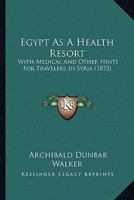 Egypt As A Health Resort: With Medical And Other Hints For Travelers In Syria 1436830311 Book Cover