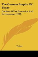 The German Empire Of Today: Outlines Of Its Formation And Development 1167230574 Book Cover