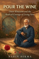 Pour the Wine: Omar Khayyam and the Radical Courage of Living Now B0H6C58RJK Book Cover