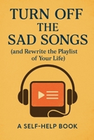 Turn Off The Sad Songs: And Rewrite the Playlist of Your Life B0FCSJZGZ7 Book Cover