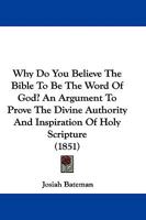 Why Do You Believe The Bible To Be The Word Of God? An Argument To Prove The Divine Authority And Inspiration Of Holy Scripture 1165768593 Book Cover