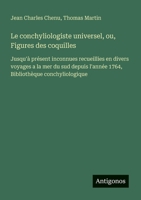 Le conchyliologiste universel, ou, Figures des coquilles: Jusqu'à présent inconnues recueillies en divers voyages a la mer du sud depuis l'année 1764, Bibliothèque conchyliologique (French Edition) 3388031649 Book Cover
