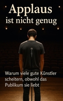 Applaus ist nicht genug: Warum viele gute Künstler scheitern, obwohl das Publikum sie liebt (German Edition) B0FBKZ95TT Book Cover