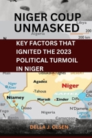 THE NIGER COUP UNMASKED: KEY FACTORS THAT IGNITED THE POLITICAL TURMOIL B0CGKXXFV1 Book Cover