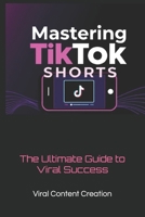 Mastering TikTok Shorts: The Ultimate Guide to Viral Success B0DS9FD5CM Book Cover