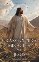 Grasshoppers, Miracles, and Jesus: lessons from my life B0H8JGZ6RS Book Cover