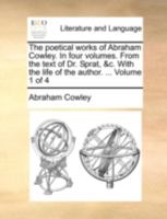 The poetical works of Abraham Cowley. In four volumes. From the text of Dr. Sprat, &c. With the life of the author. ... Volume 1 of 4 1140687220 Book Cover