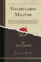 Vocabulario Militar: Que Comprende Las Definiciones Elementales del Arte de la Guerra, Y La Tecnolog�a Especial de Las Diversas Armas Que Le Constituyen, de la Tactica Peculiar � Cada Una (Classic Rep 1245687891 Book Cover