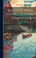Beautiful Nova Scotia, the Ideal Summer Land: A Brief Story of a [Summer] Ramble Through Nova Scotia, [A Land With Every Summer Charm--Peerless in ... Song--Nature's Perfect Vacation Land--Acadia] 1020245778 Book Cover