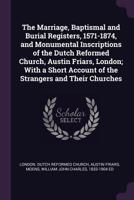 The Marriage, Baptismal and Burial Registers, 1571-1874, and Monumental Inscriptions of the Dutch Reformed Church, Austin Friars, London; With a Short Account of the Strangers and Their Churches 1379089131 Book Cover