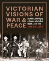 Victorian Visions of War and Peace: Aesthetics, Sovereignty, and Violence in the British Empire 1913107248 Book Cover